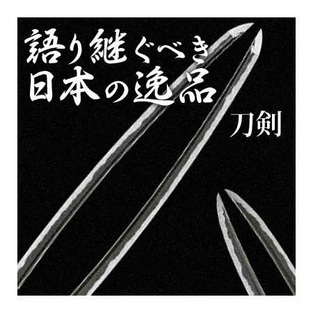 語り継ぐべき日本の逸品「刀剣」