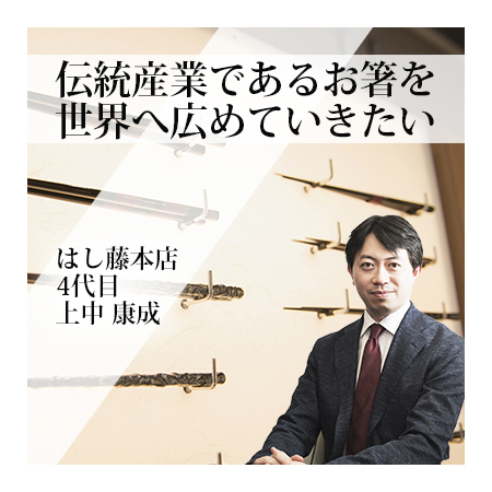 はし藤本店 〜伝統産業であるお箸を 世界へ広めていきたい