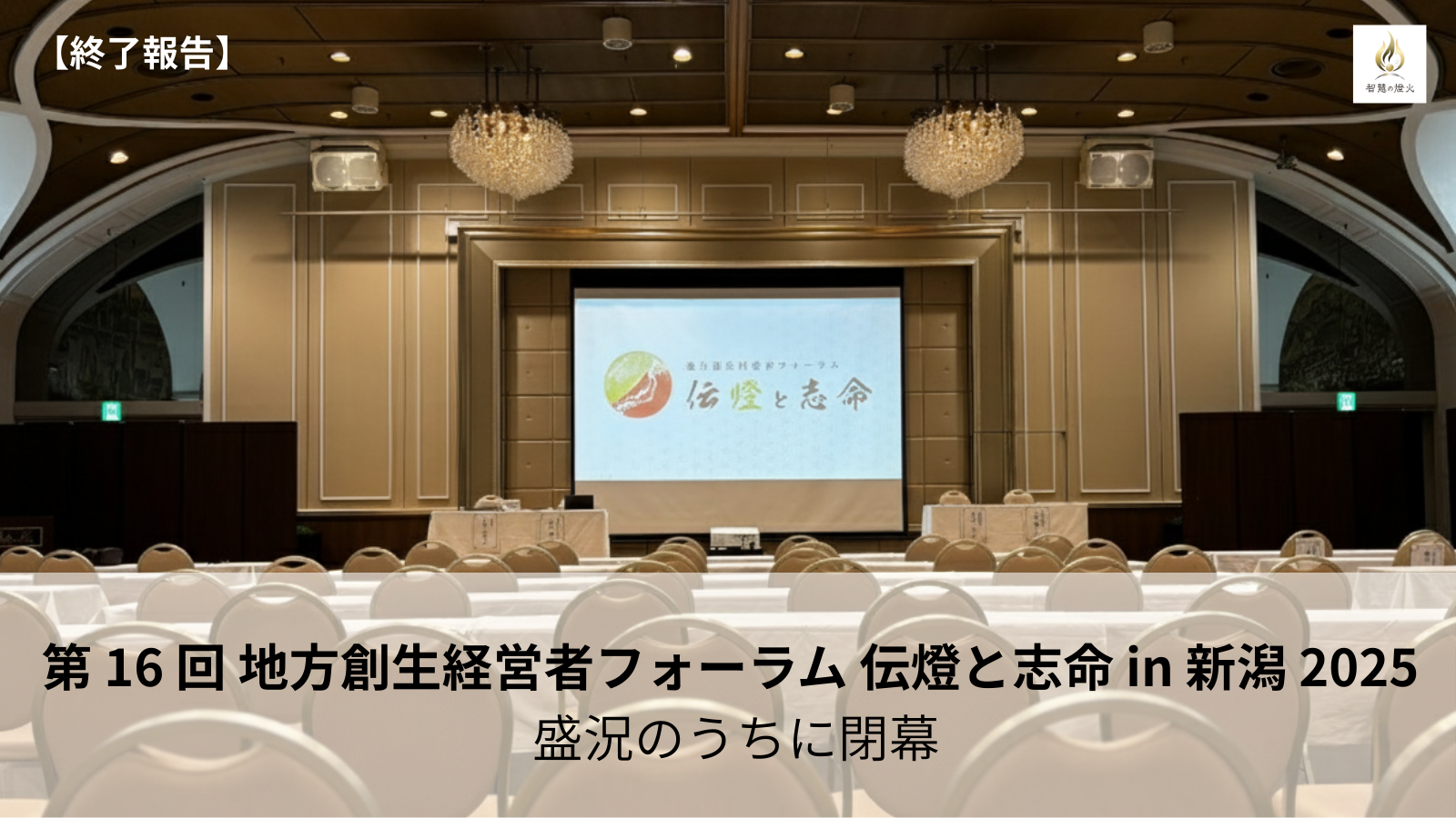 【終了報告】第 16 回 地方創生経営者フォーラム 伝燈と志命 in 新潟 2025 盛況のうちに閉幕